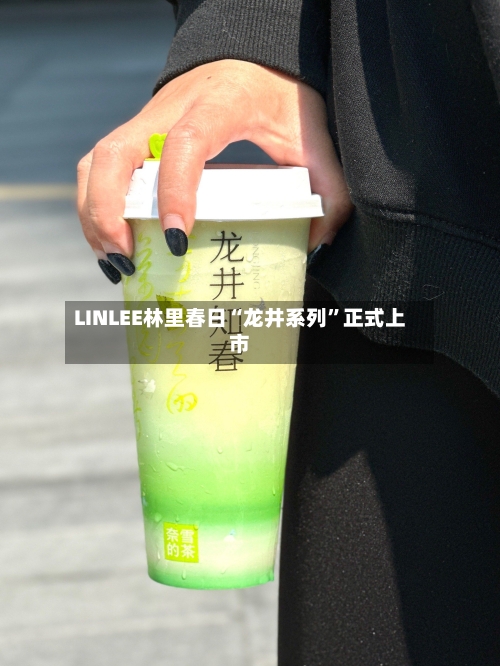 LINLEE林里春日“龙井系列	”正式上市-第1张图片