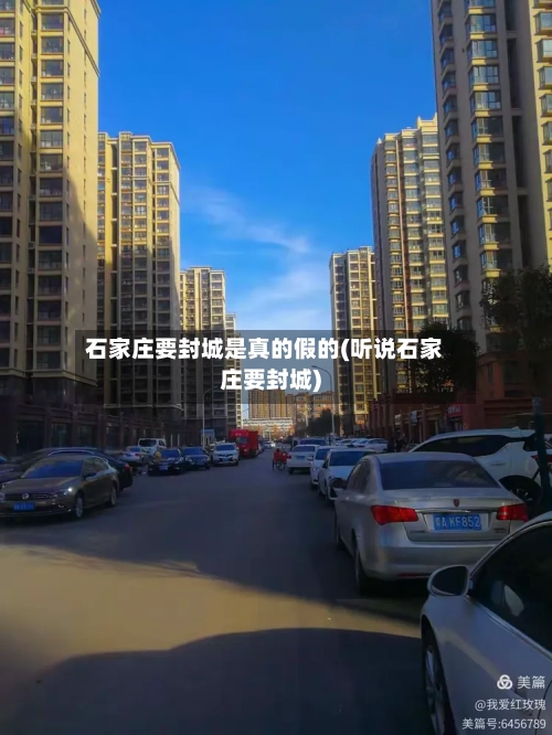 石家庄要封城是真的假的(听说石家庄要封城)