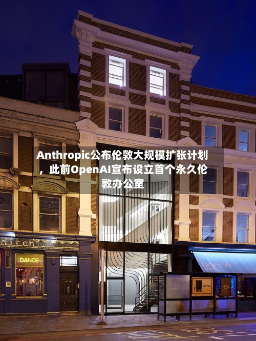 Anthropic公布伦敦大规模扩张计划	，此前OpenAI宣布设立首个永久伦敦办公室-第1张图片