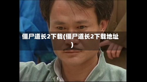 僵尸道长2下载(僵尸道长2下载地址)