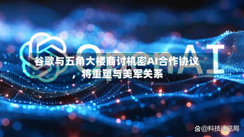 谷歌与五角大楼商讨机密AI合作协议，将重塑与美军关系