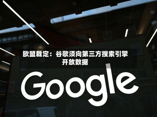 欧盟裁定:谷歌须向第三方搜索引擎开放数据-第3张图片
