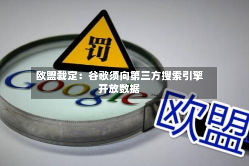 欧盟裁定:谷歌须向第三方搜索引擎开放数据-第1张图片