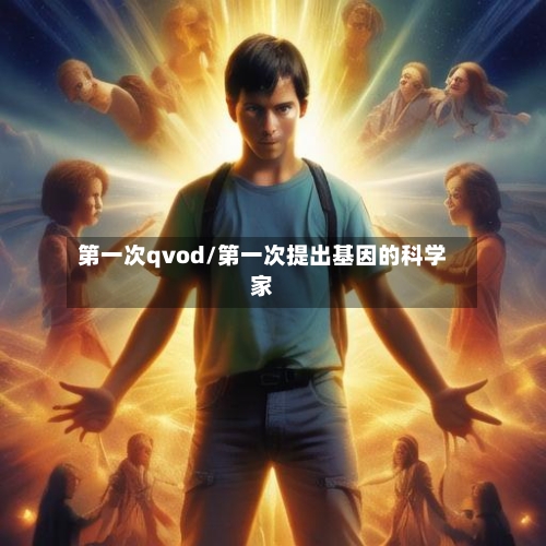 第一次qvod/第一次提出基因的科学家