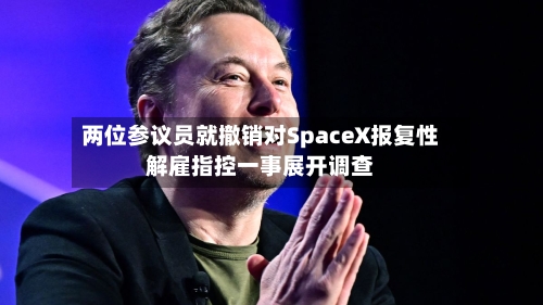 两位参议员就撤销对SpaceX报复性解雇指控一事展开调查