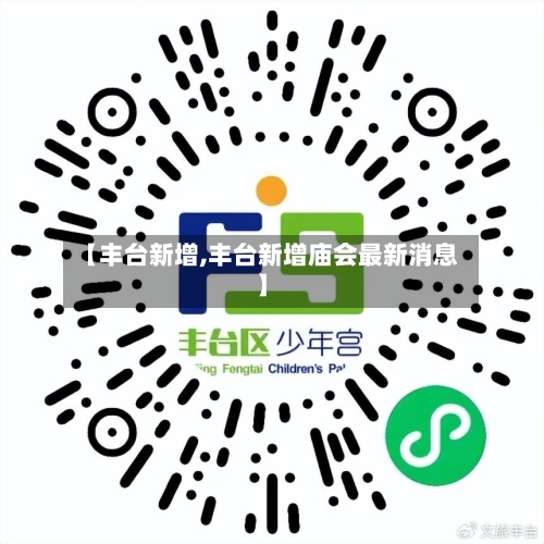 【丰台新增,丰台新增庙会最新消息】
