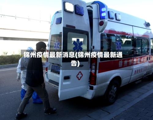 锦州疫情最新消息(锦州疫情最新通告)