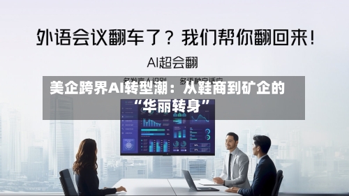 美企跨界AI转型潮：从鞋商到矿企的“华丽转身”-第1张图片