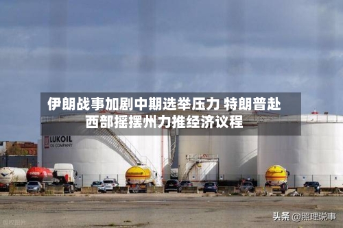 伊朗战事加剧中期选举压力 特朗普赴西部摇摆州力推经济议程