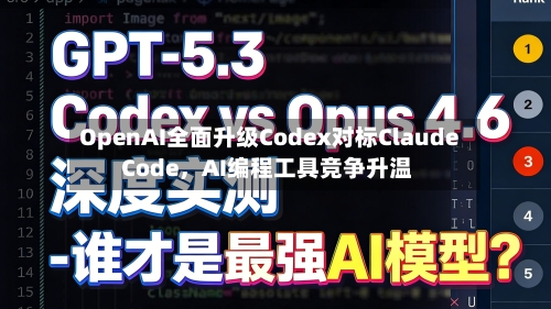 OpenAI全面升级Codex对标Claude Code	，AI编程工具竞争升温-第2张图片