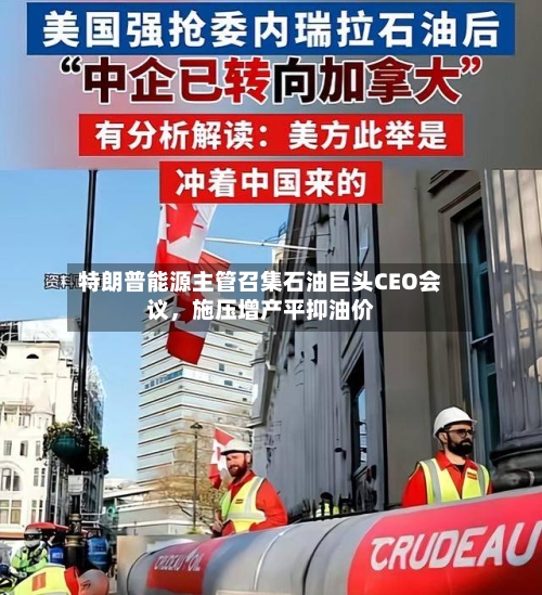 特朗普能源主管召集石油巨头CEO会议，施压增产平抑油价