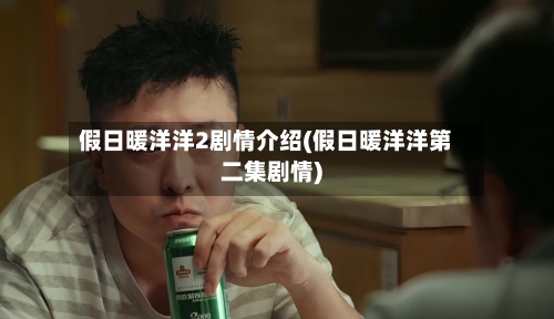 假日暖洋洋2剧情介绍(假日暖洋洋第二集剧情)