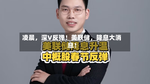 凌晨，深V反弹！美联储，降息大消息！