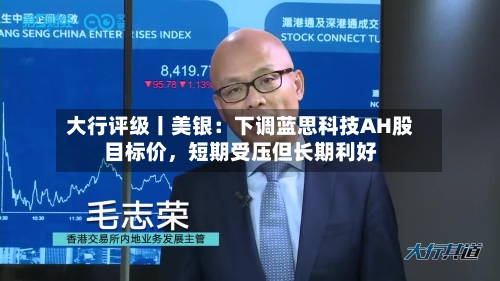 大行评级丨美银：下调蓝思科技AH股目标价，短期受压但长期利好-第2张图片