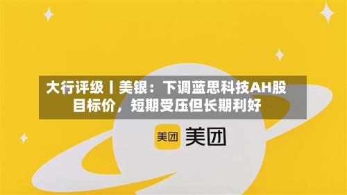 大行评级丨美银：下调蓝思科技AH股目标价，短期受压但长期利好