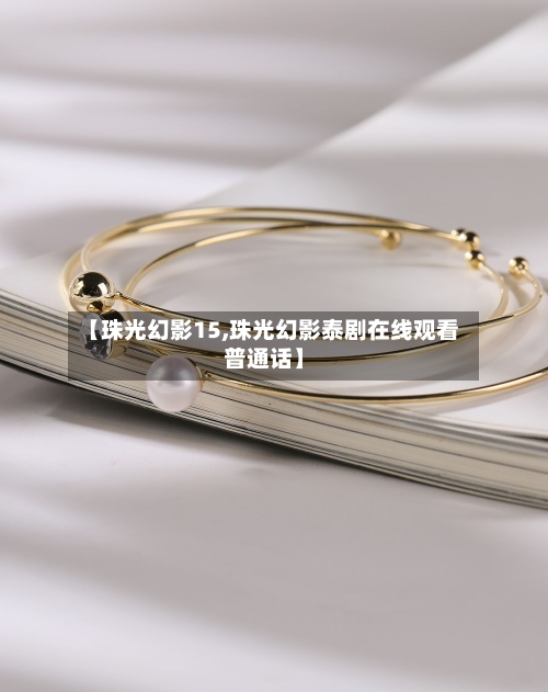 【珠光幻影15,珠光幻影泰剧在线观看普通话】