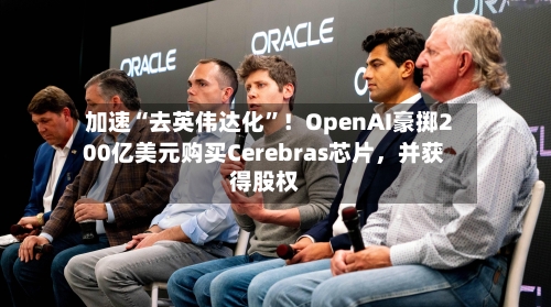 加速“去英伟达化”！OpenAI豪掷200亿美元购买Cerebras芯片，并获得股权-第2张图片