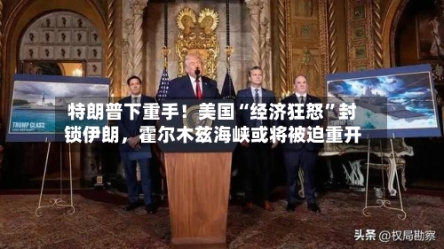 特朗普下重手！美国“经济狂怒”封锁伊朗	，霍尔木兹海峡或将被迫重开-第3张图片