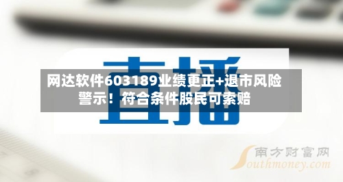 网达软件603189业绩更正+退市风险警示！符合条件股民可索赔