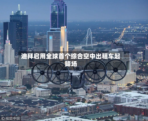 迪拜启用全球首个综合空中出租车起降场