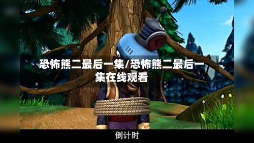 恐怖熊二最后一集/恐怖熊二最后一集在线观看