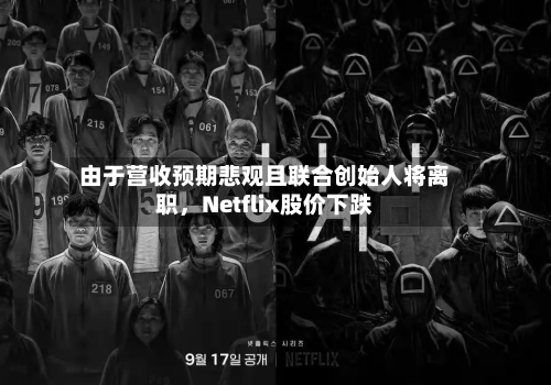由于营收预期悲观且联合创始人将离职，Netflix股价下跌-第1张图片