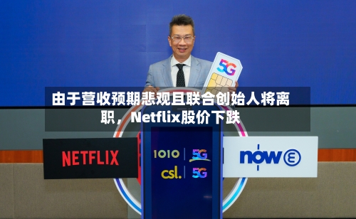 由于营收预期悲观且联合创始人将离职，Netflix股价下跌-第2张图片