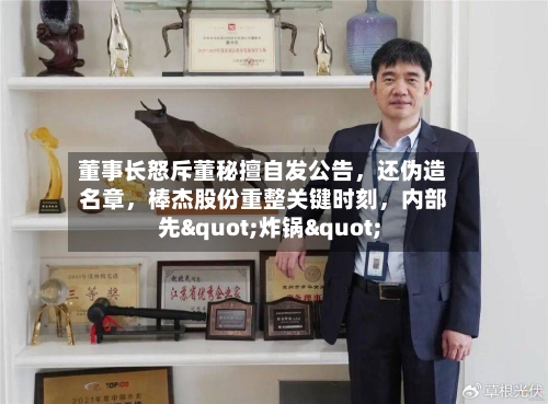 董事长怒斥董秘擅自发公告，还伪造名章，棒杰股份重整关键时刻，内部先"炸锅"