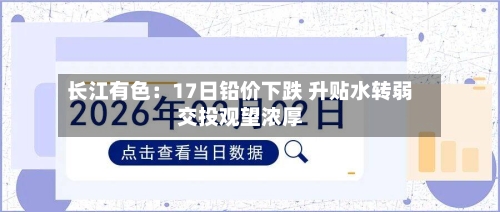 长江有色：17日铅价下跌 升贴水转弱交投观望浓厚