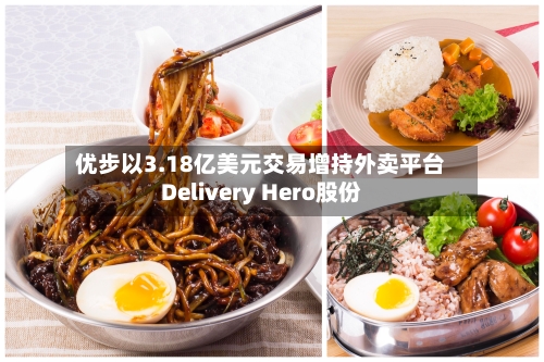优步以3.18亿美元交易增持外卖平台Delivery Hero股份
