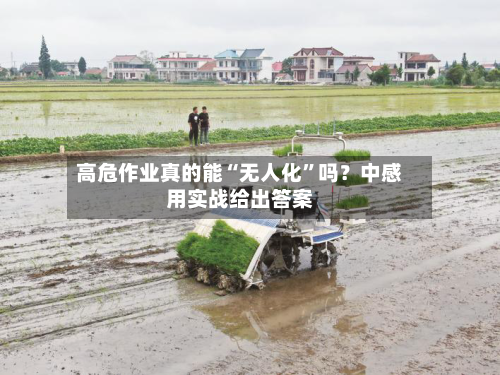高危作业真的能“无人化”吗？中感用实战给出答案