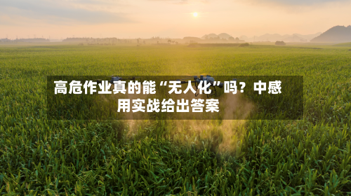 高危作业真的能“无人化	”吗？中感用实战给出答案-第2张图片