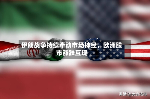 伊朗战争持续牵动市场神经，欧洲股市涨跌互现