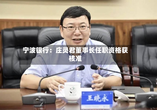 宁波银行:庄灵君董事长任职资格获核准-第1张图片