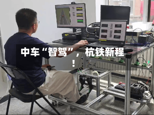 中车“智驾”，杭铁新程！