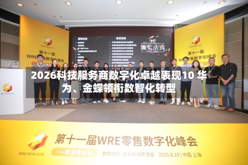 2026科技服务商数字化卓越表现10 华为、金蝶领衔数智化转型