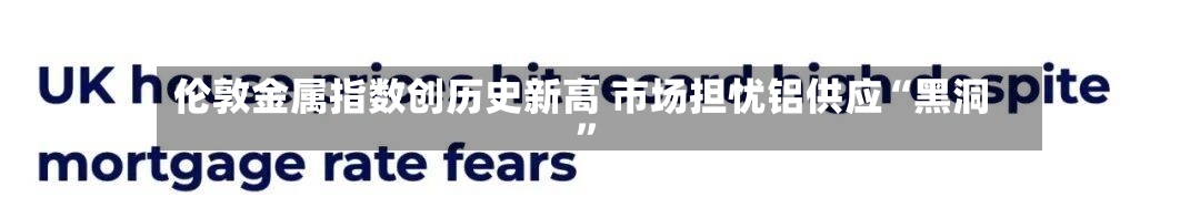 伦敦金属指数创历史新高 市场担忧铝供应“黑洞”