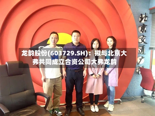 龙韵股份(603729.SH)：拟与北京大弗共同成立合资公司大弗龙韵
