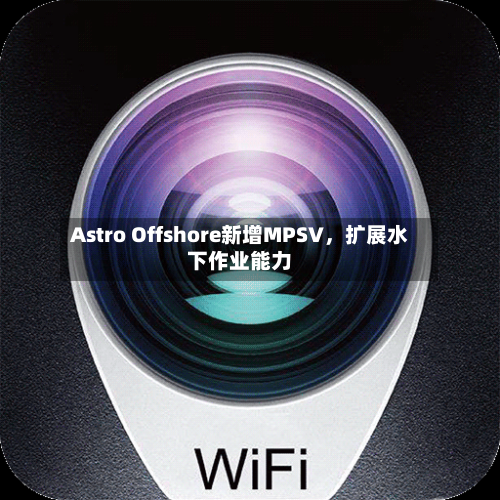 Astro Offshore新增MPSV	，扩展水下作业能力-第2张图片