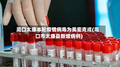 周口太康本轮疫情病毒为奥密克戎(周口市太康县新增病例)