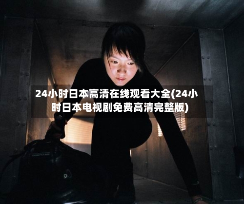 24小时日本高清在线观看大全(24小时日本电视剧免费高清完整版)-第1张图片