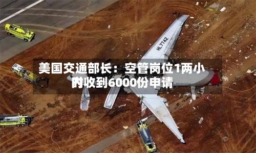 美国交通部长：空管岗位1两小时内收到6000份申请
