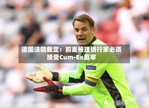 德国法院裁定：前麦格理银行家必须接受Cum-Ex庭审