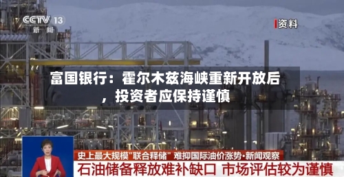 富国银行：霍尔木兹海峡重新开放后，投资者应保持谨慎-第2张图片