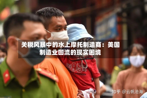 关税风暴中的水上摩托制造商:美国制造业回流的现实困境-第1张图片