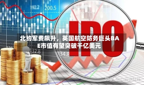 北约军费飙升	，英国航空防务巨头BAE市值有望突破千亿美元-第1张图片