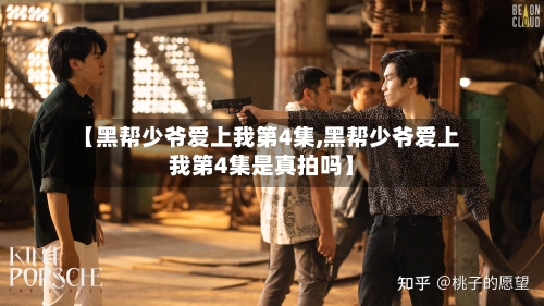 【黑帮少爷爱上我第4集,黑帮少爷爱上我第4集是真拍吗】
