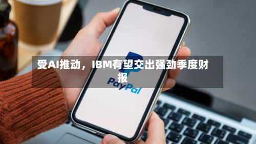 受AI推动，IBM有望交出强劲季度财报
