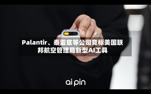 Palantir	、泰雷兹等公司竞标美国联邦航空管理局新型AI工具-第2张图片