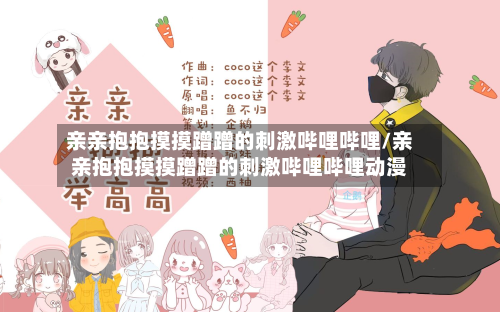 亲亲抱抱摸摸蹭蹭的刺激哔哩哔哩/亲亲抱抱摸摸蹭蹭的刺激哔哩哔哩动漫